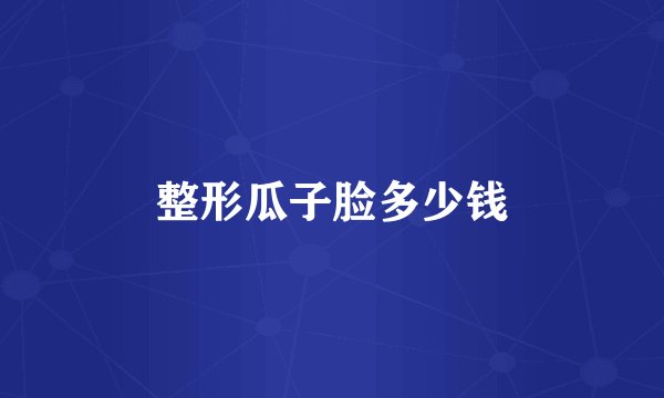 整形瓜子脸多少钱