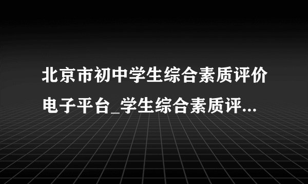 北京市初中学生综合素质评价电子平台_学生综合素质评价电子平台