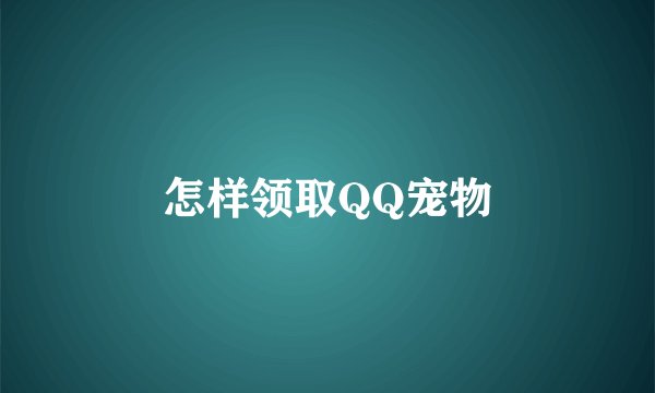 怎样领取QQ宠物