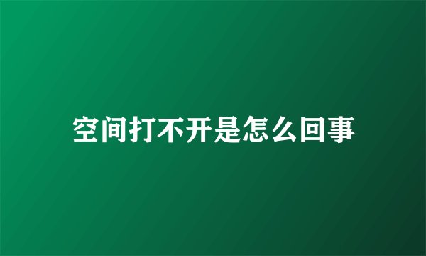 空间打不开是怎么回事