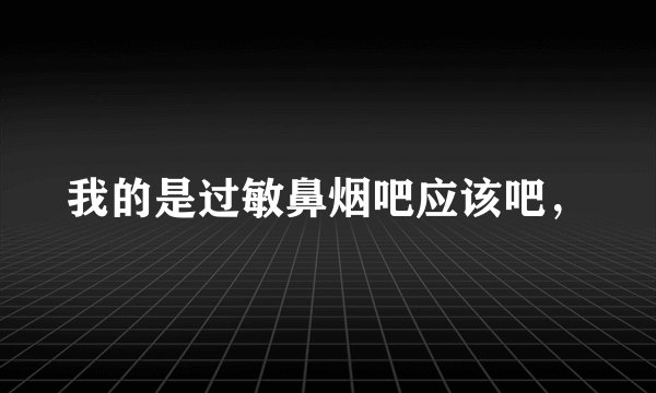 我的是过敏鼻烟吧应该吧，