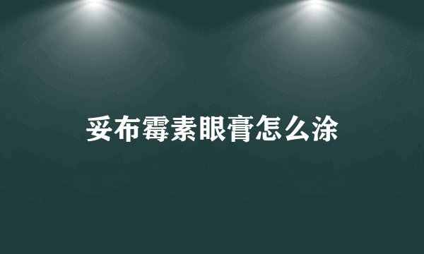 妥布霉素眼膏怎么涂