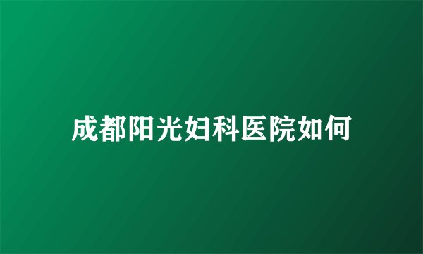 成都阳光妇科医院如何