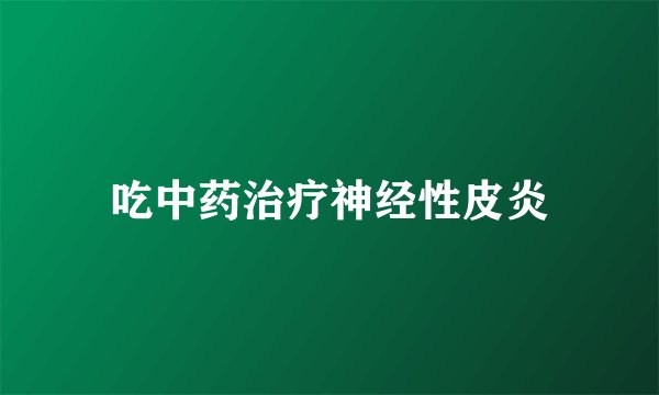 吃中药治疗神经性皮炎