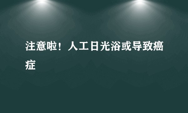 注意啦！人工日光浴或导致癌症