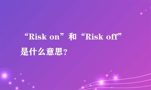 “Risk on”和“Risk off”是什么意思？