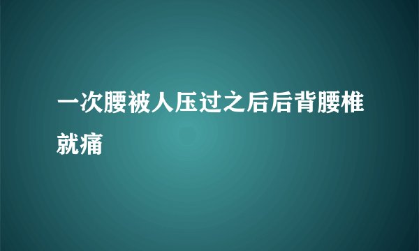一次腰被人压过之后后背腰椎就痛