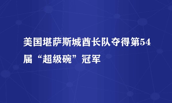美国堪萨斯城酋长队夺得第54届“超级碗”冠军