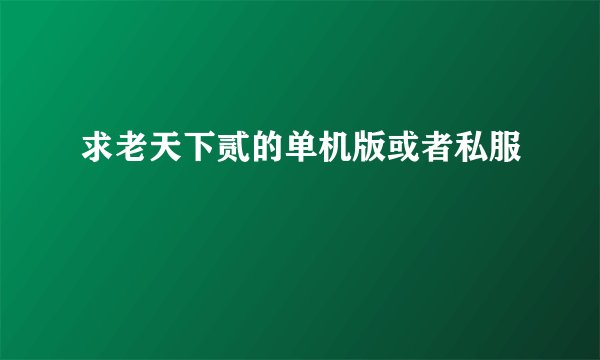 求老天下贰的单机版或者私服
