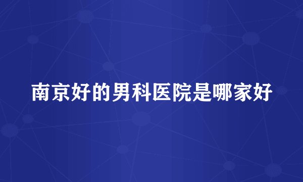 南京好的男科医院是哪家好