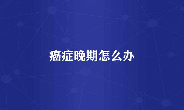 癌症晚期怎么办