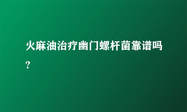 火麻油治疗幽门螺杆菌靠谱吗？