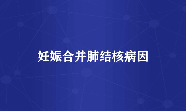妊娠合并肺结核病因