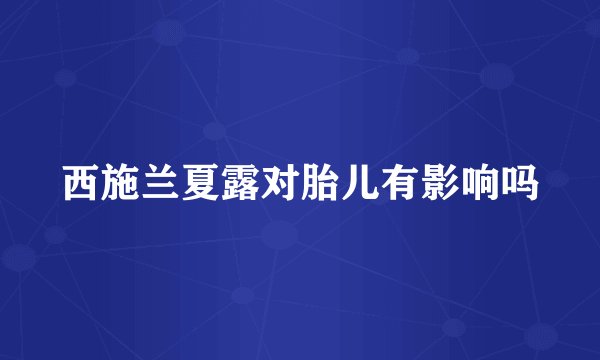 西施兰夏露对胎儿有影响吗