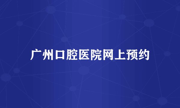 广州口腔医院网上预约