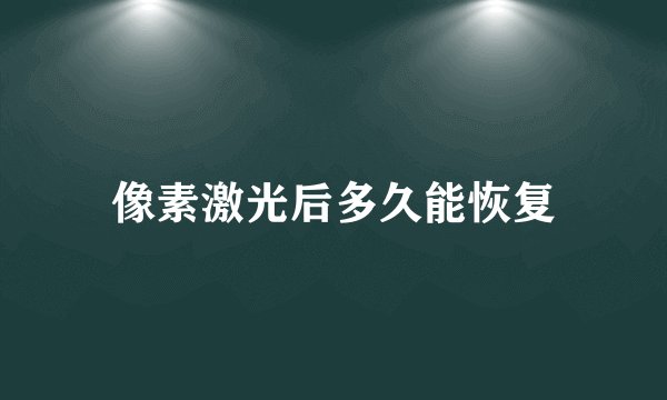 像素激光后多久能恢复