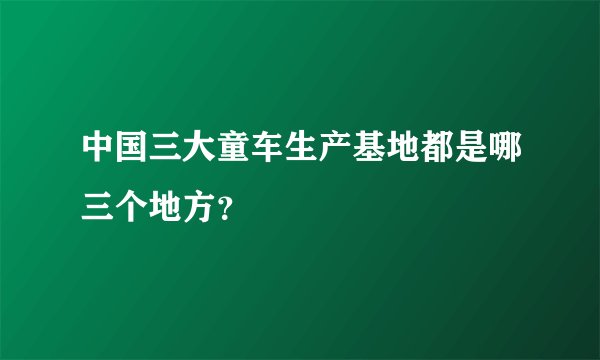 中国三大童车生产基地都是哪三个地方？