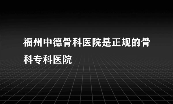 福州中德骨科医院是正规的骨科专科医院