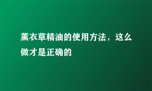 薰衣草精油的使用方法，这么做才是正确的