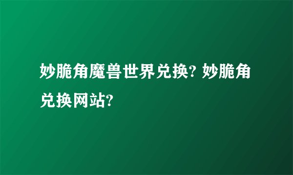 妙脆角魔兽世界兑换? 妙脆角兑换网站?