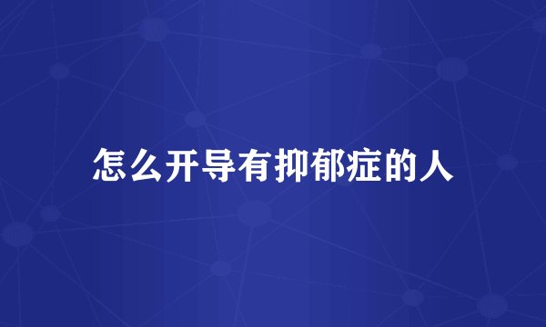 怎么开导有抑郁症的人