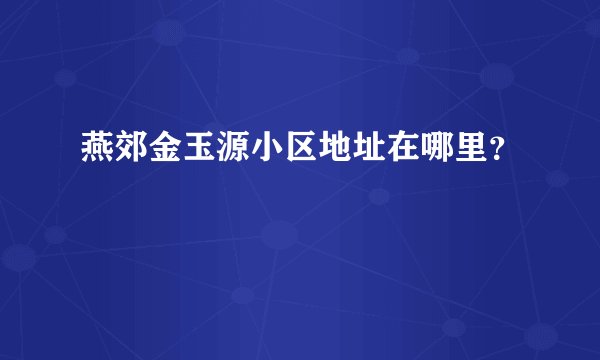 燕郊金玉源小区地址在哪里？