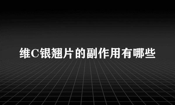维C银翘片的副作用有哪些