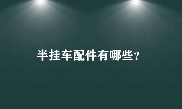 半挂车配件有哪些?