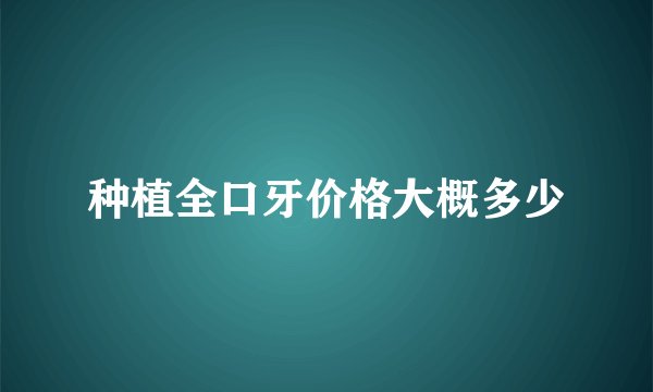 种植全口牙价格大概多少