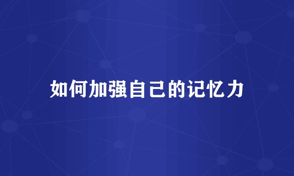 如何加强自己的记忆力