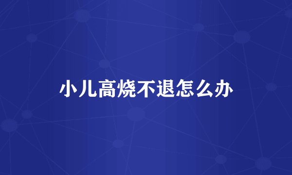 小儿高烧不退怎么办