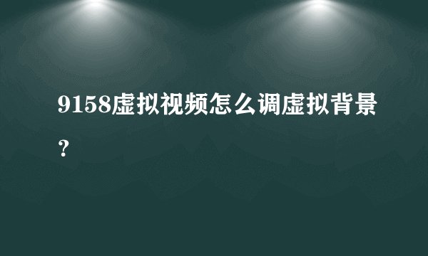 9158虚拟视频怎么调虚拟背景？