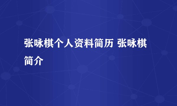 张咏棋个人资料简历 张咏棋简介