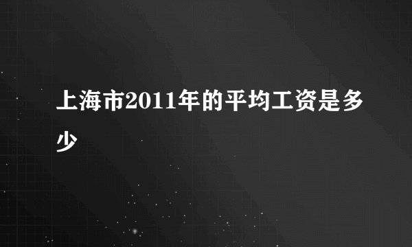 上海市2011年的平均工资是多少