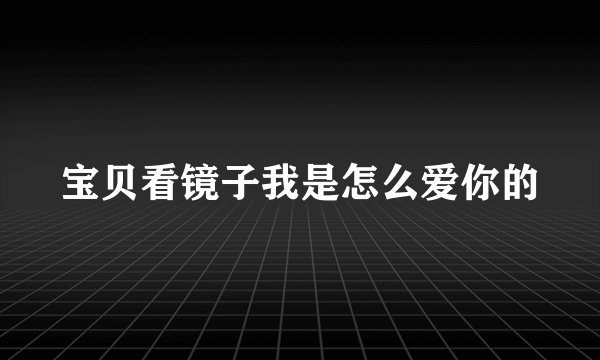 宝贝看镜子我是怎么爱你的