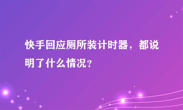 快手回应厕所装计时器，都说明了什么情况？