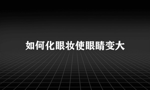 如何化眼妆使眼睛变大