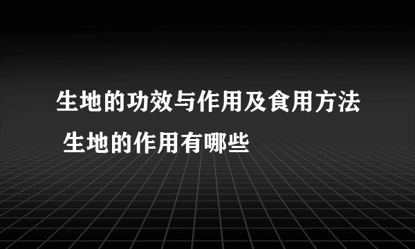 生地的功效与作用及食用方法 生地的作用有哪些