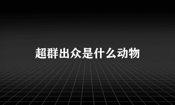 超群出众是什么动物