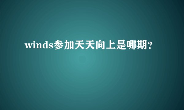 winds参加天天向上是哪期？