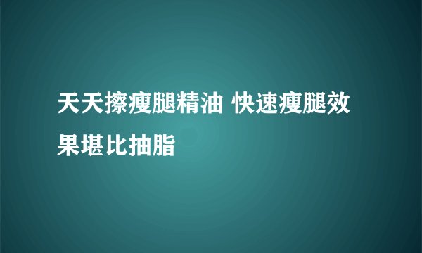 天天擦瘦腿精油 快速瘦腿效果堪比抽脂
