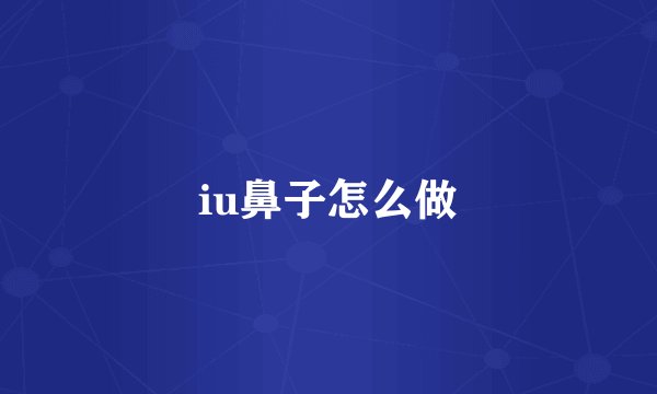 iu鼻子怎么做