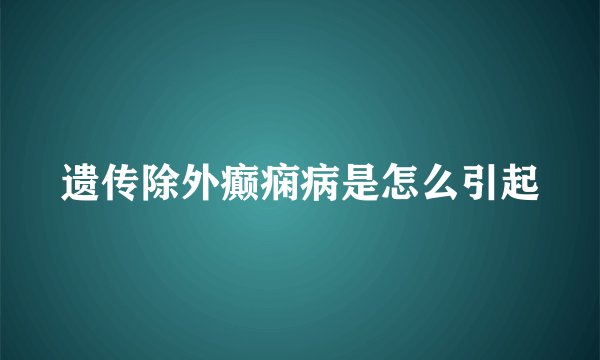 遗传除外癫痫病是怎么引起