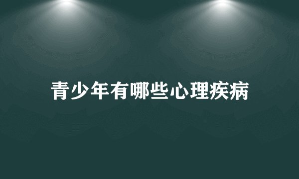 青少年有哪些心理疾病