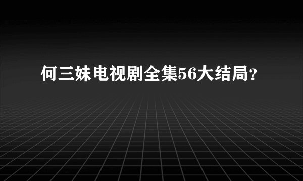 何三妹电视剧全集56大结局？
