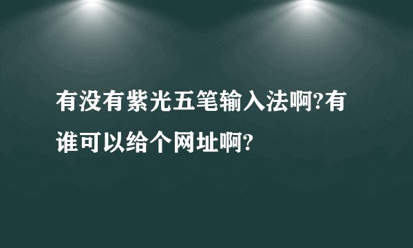 有没有紫光五笔输入法啊?有谁可以给个网址啊?