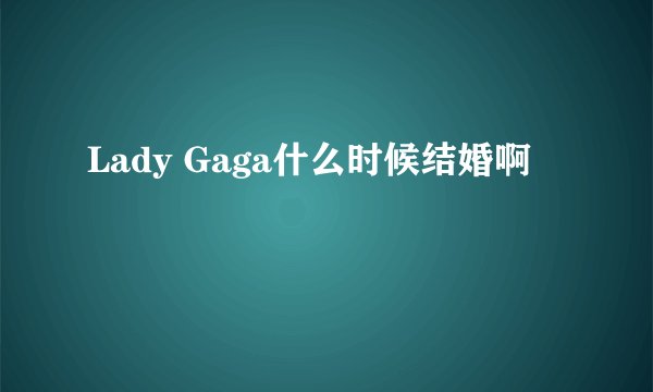 Lady Gaga什么时候结婚啊