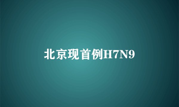 北京现首例H7N9