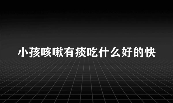 小孩咳嗽有痰吃什么好的快