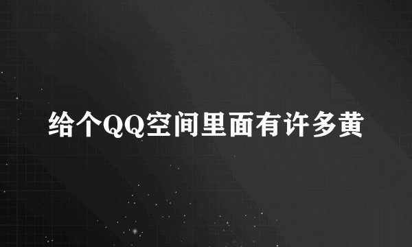 给个QQ空间里面有许多黄